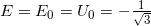 E=E_0=U_0= - \frac{1}{{\sqrt 3 }}