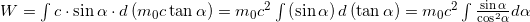 W=\int{c\cdot \sin \alpha \cdot d\left( {{m}_{0}}c\tan \alpha  \right)}={{m}_{0}}{{c}^{2}}\int{\left( \sin \alpha  \right)d\left( \tan \alpha  \right)={{m}_{0}}{{c}^{2}}}\int{\frac{\sin \alpha }{{{\cos }^{2}}\alpha }d\alpha }