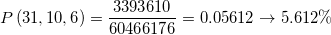 \displaystyle P\left( {31,10,6} \right) = \frac{{3393610}}{{60466176}} = 0.05612 \to 5.612\%