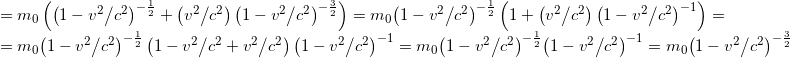 \begin{array}{l} = {m_0}\left( {{{\left( {1 - {{{v^2}} \mathord{\left/ {\vphantom {{{v^2}} {{c^2}}}} \right. \kern-\nulldelimiterspace} {{c^2}}}} \right)}^{ - \frac{1}{2}}} + \left( {{{{v^2}} \mathord{\left/ {\vphantom {{{v^2}} {{c^2}}}} \right. \kern-\nulldelimiterspace} {{c^2}}}} \right){{\left( {1 - {{{v^2}} \mathord{\left/ {\vphantom {{{v^2}} {{c^2}}}} \right. \kern-\nulldelimiterspace} {{c^2}}}} \right)}^{ - \frac{3}{2}}}} \right) = {m_0}{\left( {1 - {{{v^2}} \mathord{\left/ {\vphantom {{{v^2}} {{c^2}}}} \right. \kern-\nulldelimiterspace} {{c^2}}}} \right)^{ - \frac{1}{2}}}\left( {1 + \left( {{{{v^2}} \mathord{\left/ {\vphantom {{{v^2}} {{c^2}}}} \right. \kern-\nulldelimiterspace} {{c^2}}}} \right){{\left( {1 - {{{v^2}} \mathord{\left/ {\vphantom {{{v^2}} {{c^2}}}} \right. \kern-\nulldelimiterspace} {{c^2}}}} \right)}^{ - 1}}} \right) = \\ = {m_0}{\left( {1 - {{{v^2}} \mathord{\left/ {\vphantom {{{v^2}} {{c^2}}}} \right. \kern-\nulldelimiterspace} {{c^2}}}} \right)^{ - \frac{1}{2}}}\left( {1 - {{{v^2}} \mathord{\left/ {\vphantom {{{v^2}} {{c^2}}}} \right. \kern-\nulldelimiterspace} {{c^2}}} + {{{v^2}} \mathord{\left/ {\vphantom {{{v^2}} {{c^2}}}} \right. \kern-\nulldelimiterspace} {{c^2}}}} \right){\left( {1 - {{{v^2}} \mathord{\left/ {\vphantom {{{v^2}} {{c^2}}}} \right. \kern-\nulldelimiterspace} {{c^2}}}} \right)^{ - 1}} = {m_0}{\left( {1 - {{{v^2}} \mathord{\left/ {\vphantom {{{v^2}} {{c^2}}}} \right. \kern-\nulldelimiterspace} {{c^2}}}} \right)^{ - \frac{1}{2}}}{\left( {1 - {{{v^2}} \mathord{\left/ {\vphantom {{{v^2}} {{c^2}}}} \right. \kern-\nulldelimiterspace} {{c^2}}}} \right)^{ - 1}} = {m_0}{\left( {1 - {{{v^2}} \mathord{\left/ {\vphantom {{{v^2}} {{c^2}}}} \right. \kern-\nulldelimiterspace} {{c^2}}}} \right)^{ - \frac{3}{2}}} \end{array}