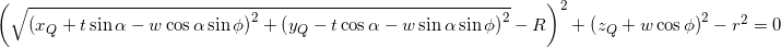 {{\left( {\sqrt {{{\left( {{x_Q} + t\sin \alpha - w\cos \alpha \sin \phi } \right)}^2} + {{\left( {{y_Q} - t\cos \alpha - w\sin \alpha \sin \phi } \right)}^2}} - R} \right)^2} + {\left( {{z_Q} + w\cos \phi } \right)^2} - {r^2} = 0}