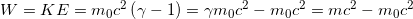 W=KE={{m}_{0}}{{c}^{2}}\left( \gamma -1 \right)=\gamma {{m}_{0}}{{c}^{2}}-{{m}_{0}}{{c}^{2}}=m{{c}^{2}}-{{m}_{0}}{{c}^{2}}