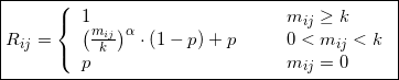 \boxed{{R_{ij}}= \left\{ {\begin{array}{*{20}{l}}1&{ &  & {m_{ij}} \ge {k}}\\{{{\left( {\frac{{{m_{ij}}}}{{{k}}}} \right)}^\alpha }\cdot\left( {1 - p} \right) + p}&{ &  & 0 < {m_{ij}} < {k}}\\p&{ &  & {m_{ij}} = 0}\end{array}} \right.}
