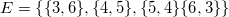 E=\left\{ \{3,6\},\{4,5\},\{5,4\}\{6,3\} \right\}