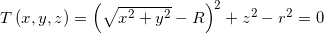 T\left( {x,y,z} \right) = {\left( {\sqrt {{x^2} + {y^2}} - R} \right)^2} + {z^2} - {r^2} = 0