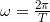 \omega  = \frac{{2\pi }}{T}