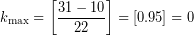  \displaystyle {{k}_{\max }}=\left[ \frac{31-10}{22} \right]=\left[ 0.95 \right]=0