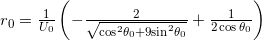 {r_0} = \frac{1}{{{U_0}}}\left( { - \frac{2}{{\sqrt {{{\cos }^2}{\theta _0} + 9{{\sin }^2}{\theta _0}} }} + \frac{1}{{2\cos {\theta _0}}}} \right)