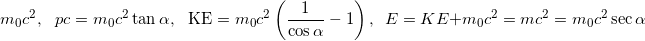 \[{m_0}{c^2},\,\,\,\,pc = {m_0}{c^2}\tan \alpha ,\,\,\,\,{\rm K}{\rm E} = {m_0}{c^2}\left( {\frac{1}{{\cos \alpha }} - 1} \right), \,\,\,E = KE + {m_0}{c^2} = m{c^2} = {m_0}{c^2}\sec \alpha\]