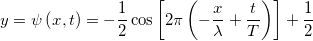 \[\[y = \psi \left( {x,t} \right) =  - \frac{1}{2}\cos \left[ {2\pi \left( { - \frac{x}{\lambda } + \frac{t}{T}} \right)} \right] + \frac{1}{2}\]