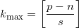 \displaystyle {{k}_{\max }}=\left[ \frac{p-n}{s} \right]