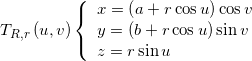 {T_{R,r}}\left( {u,v} \right)\left\{ {\begin{array}{*{20}{l}} {x = \left( {a + r\cos u} \right)\cos v}\\ {y = \left( {b + r\cos u} \right)\sin v}\\ {z = r\sin u} \end{array}} \right.