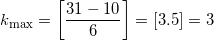 \displaystyle {{k}_{\max }}=\left[ \frac{31-10}{6} \right]=[3.5]=3