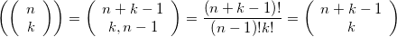 \displaystyle \left( {\left( {\begin{array}{*{20}{c}}n\\k\end{array}} \right)} \right) = \left( {\begin{array}{*{20}{c}}{n + k - 1}\\{k,n - 1}\end{array}} \right) = \frac{{\left( {n + k - 1} \right)!}}{{\left( {n - 1} \right)!k!}} = \left( {\begin{array}{*{20}{c}}{n + k - 1}\\k\end{array}} \right)