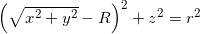 {\left( {\sqrt {{x^2} + {y^2}}  - R} \right)^2} + {z^2} = {r^2}