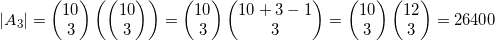 \displaystyle \left| {{A_3}} \right|= \left( \begin{matrix}10 \\3 \\\end{matrix} \right)\left( \left( \begin{matrix}10 \\3 \\\end{matrix} \right) \right)=\left( \begin{matrix}10 \\3 \\\end{matrix} \right)\left( \begin{matrix}10+3-1 \\3 \\\end{matrix} \right)=\left( \begin{matrix}10 \\3 \\\end{matrix} \right)\left( \begin{matrix}12 \\3 \\\end{matrix} \right)=26400