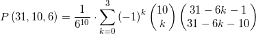 \displaystyle P\left( 31,10,6 \right)=\frac{1}{{{6}^{10}}} \cdot \sum\limits_{k=0}^{3}{{{(-1)}^{k}}}\left( \begin{matrix} 10 \\ k \\\end{matrix} \right)\left( \begin{matrix} 31-6k-1 \\ 31-6k-10 \\\end{matrix} \right)