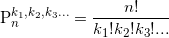 \displaystyle \text{P}_{n}^{{{k}_{1}},{{k}_{2}},{{k}_{3}}...}=\frac{n!}{{{k}_{1}}!{{k}_{2}}!{{k}_{3}}!...}