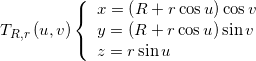 {T_{R,r}}\left( {u,v} \right)\left\{ {\begin{array}{*{20}{l}} {x = \left( {R + r\cos u} \right)\cos v}\\ {y = \left( {R + r\cos u} \right)\sin v}\\ {z = r\sin u} \end{array}} \right.